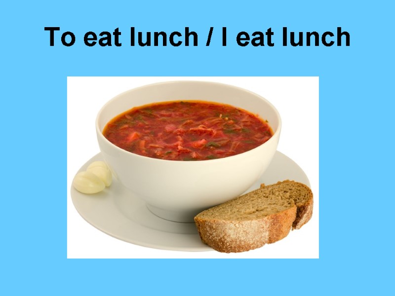 To eat lunch / I eat lunch